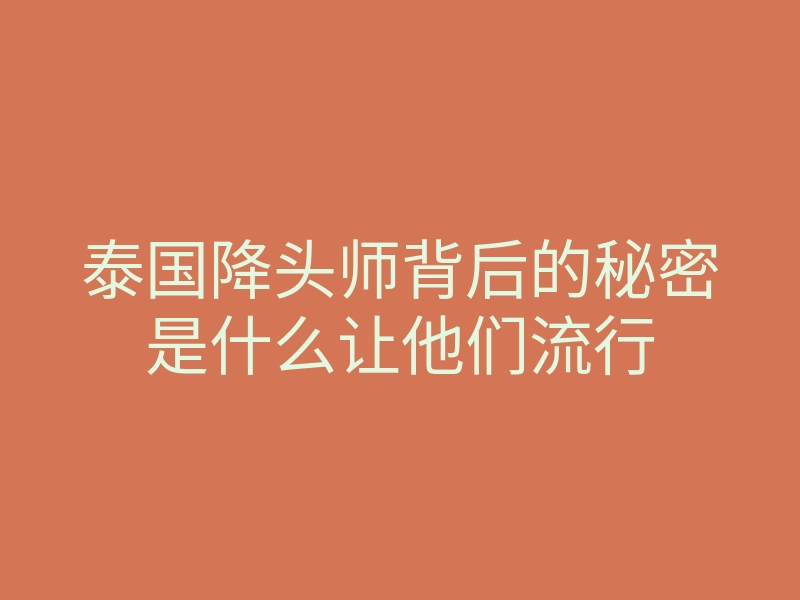 泰国降头师背后的秘密是什么让他们流行