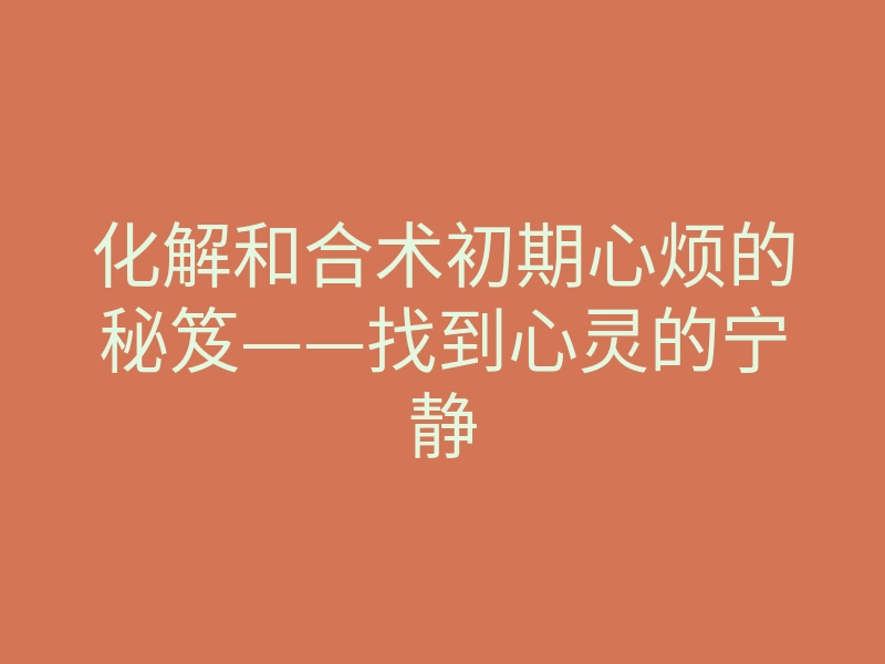 化解和合术初期心烦的秘笈——找到心灵的宁静