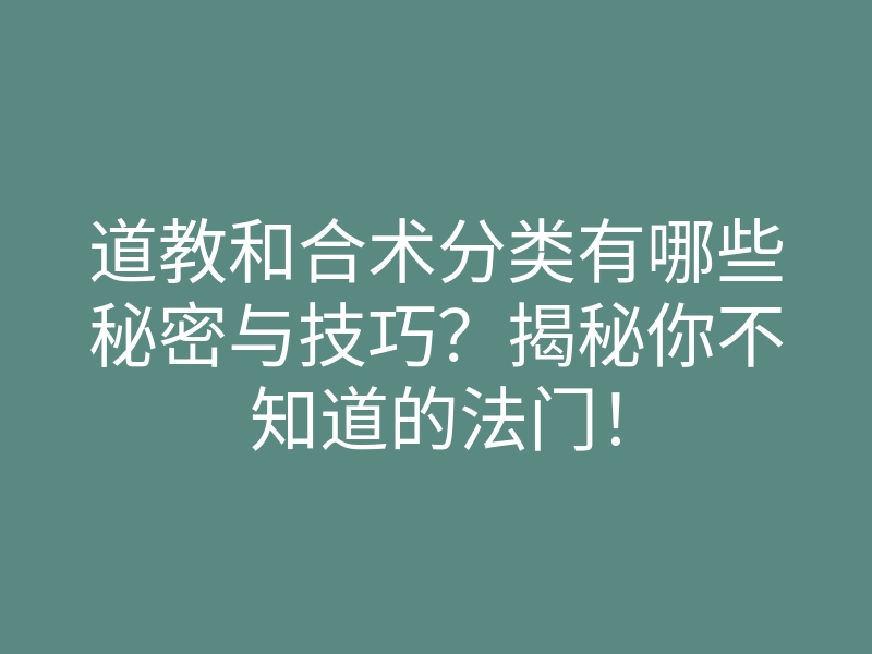 道教和合术分类有哪些秘密与技巧？揭秘你不知道的法门！