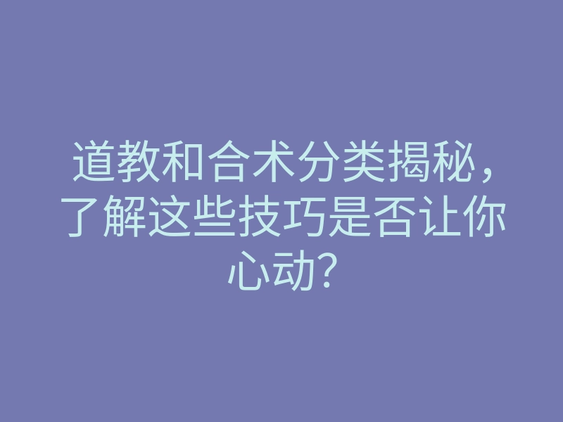 道教和合术分类揭秘,了解这些技巧是否让你心动?