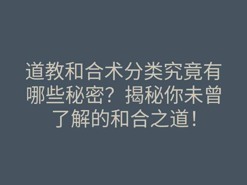 道教和合术分类究竟有哪些秘密？揭秘你未曾了解的和合之道！