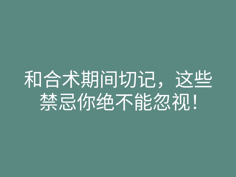 和合术期间切记,这些禁忌你绝不能忽视!
