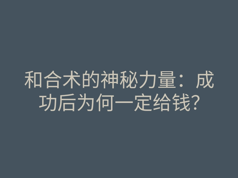 和合术的神秘力量：成功后为何一定给钱？