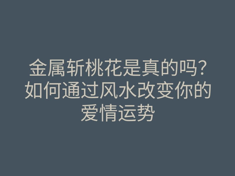 金属斩桃花是真的吗?如何通过风水改变你的爱情运势
