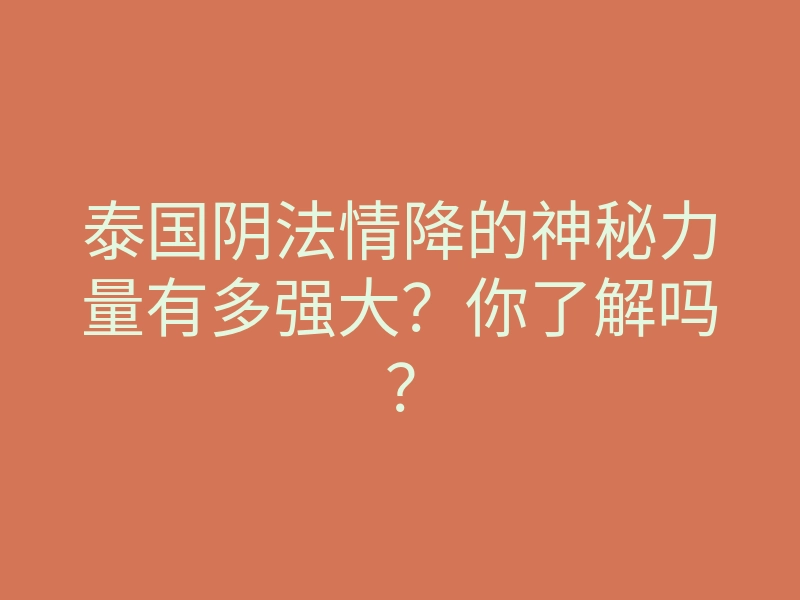 泰国阴法情降的神秘力量有多强大?你了解吗?