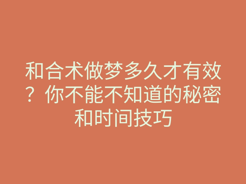 和合术做梦多久才有效?你不能不知道的秘密和时间技巧