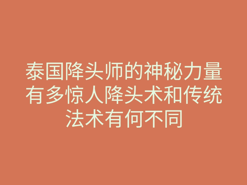 泰国降头师的神秘力量有多惊人降头术和传统法术有何不同