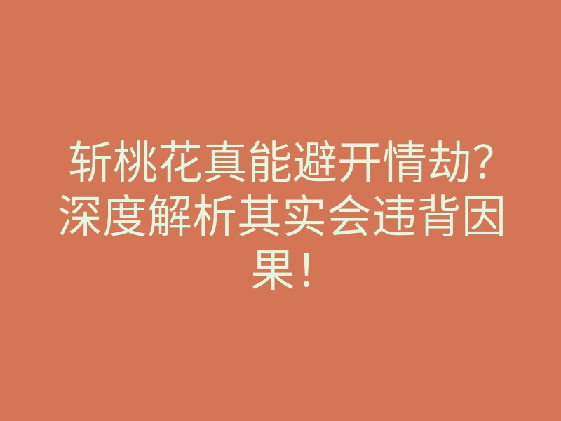 斩桃花真能避开情劫?深度解析其实会违背因果!