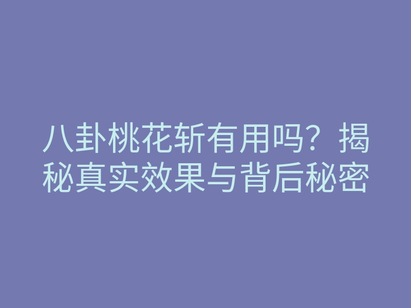 八卦桃花斩有用吗？揭秘真实效果与背后秘密