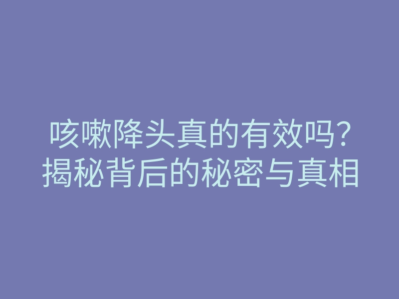 咳嗽降头真的有效吗?揭秘背后的秘密与真相
