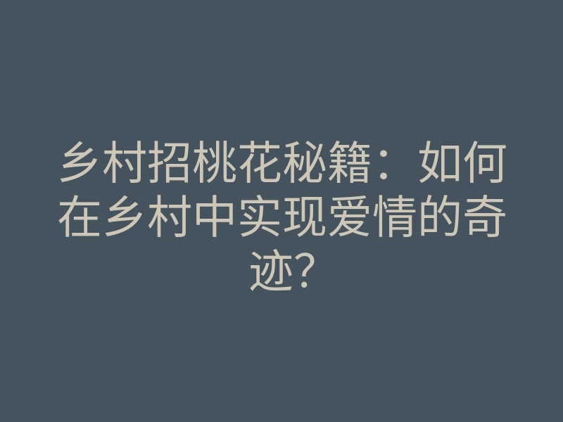 乡村招桃花秘籍:如何在乡村中实现爱情的奇迹?