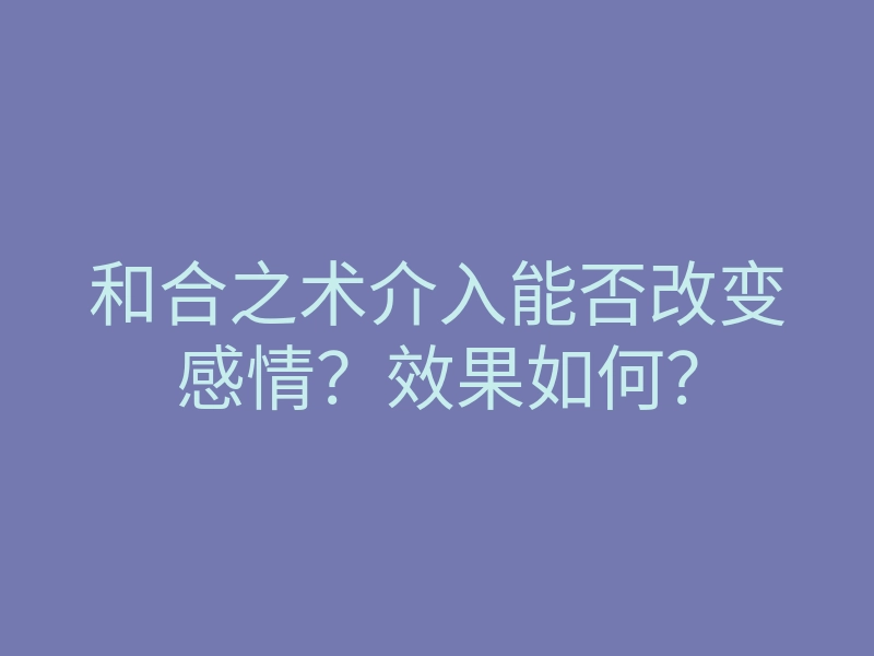 和合之术介入能否改变感情?效果如何?