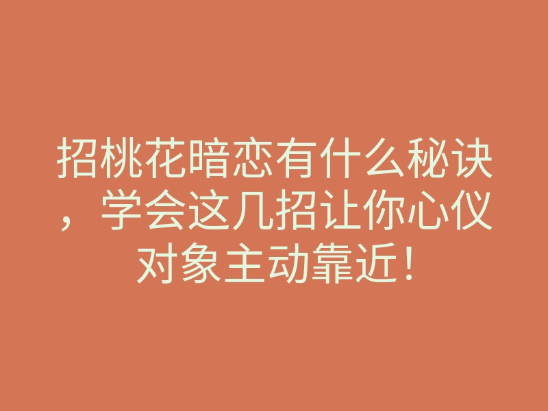 招桃花暗恋有什么秘诀,学会这几招让你心仪对象主动靠近!