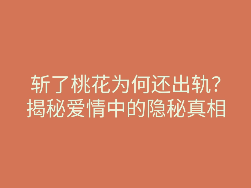 斩了桃花为何还出轨?揭秘爱情中的隐秘真相