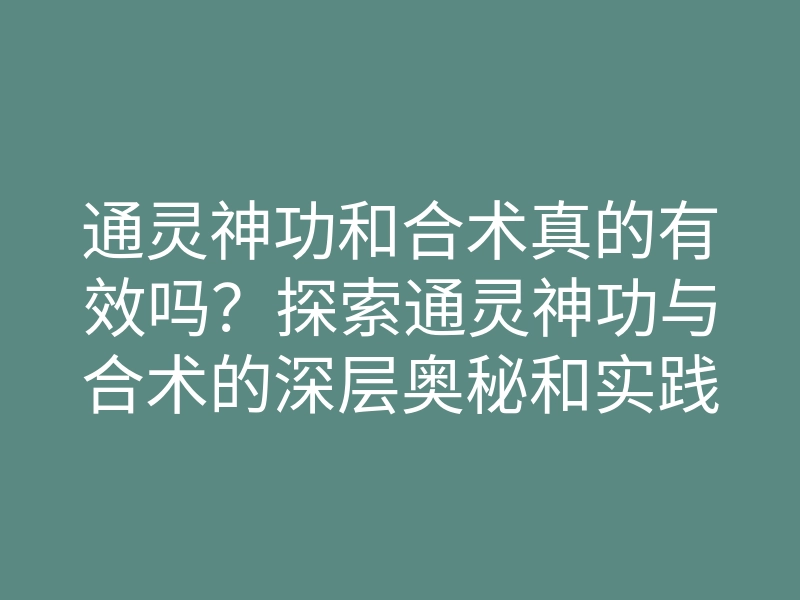通灵神功和合术真的有效吗?探索通灵神功与合术的深层奥秘和实践技巧