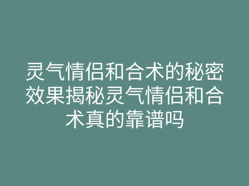灵气情侣和合术的秘密效果揭秘灵气情侣和合术真的靠谱吗