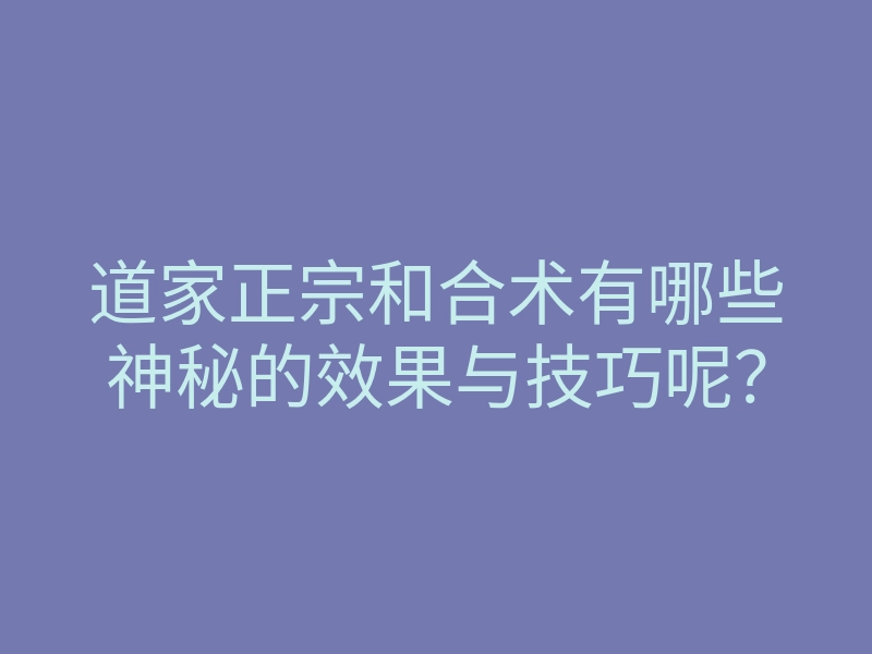 道家正宗和合术有哪些神秘的效果与技巧呢？