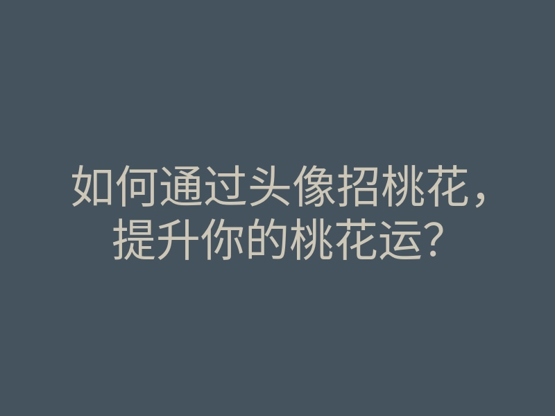如何通过头像招桃花,提升你的桃花运?