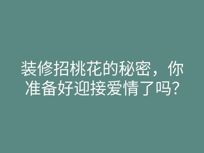 装修招桃花的秘密,你准备好迎接爱情了吗?
