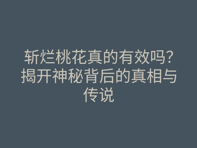 斩烂桃花真的有效吗?揭开神秘背后的真相与传说
