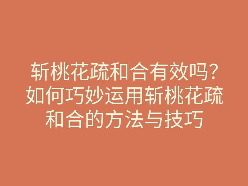 斩桃花疏和合有效吗?如何巧妙运用斩桃花疏和合的方法与技巧