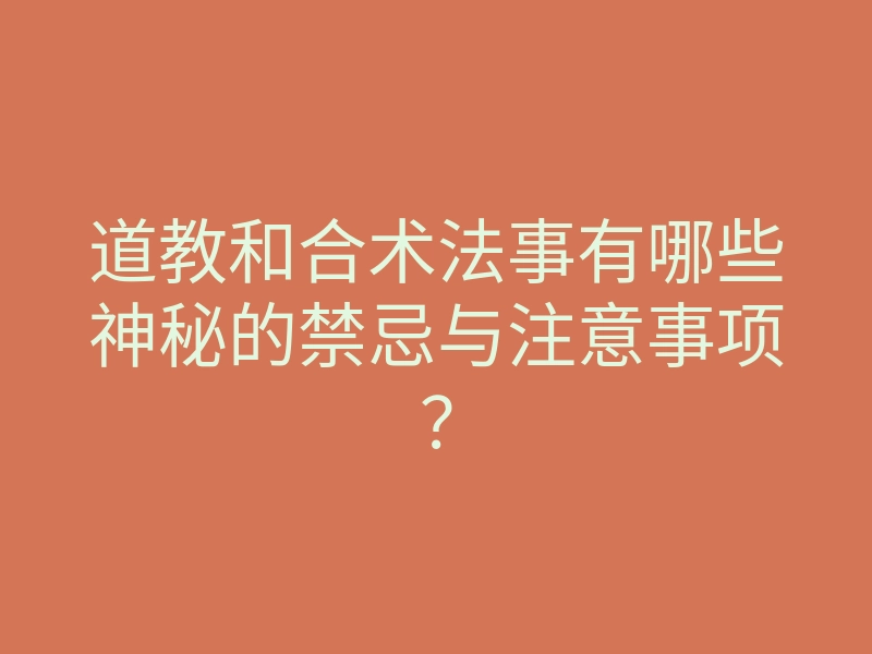 道教和合术法事有哪些神秘的禁忌与注意事项？