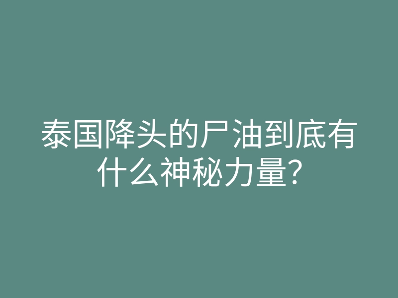 泰国降头的尸油到底有什么神秘力量?
