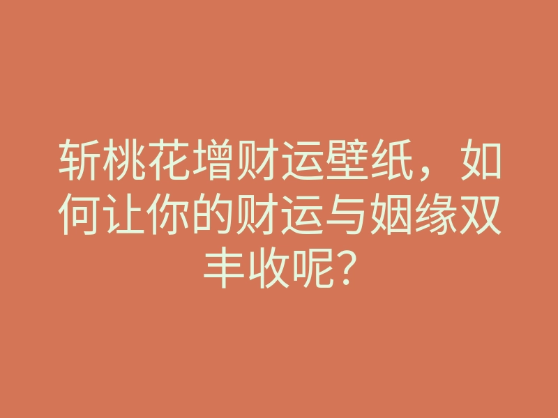 斩桃花增财运壁纸,如何让你的财运与姻缘双丰收呢?