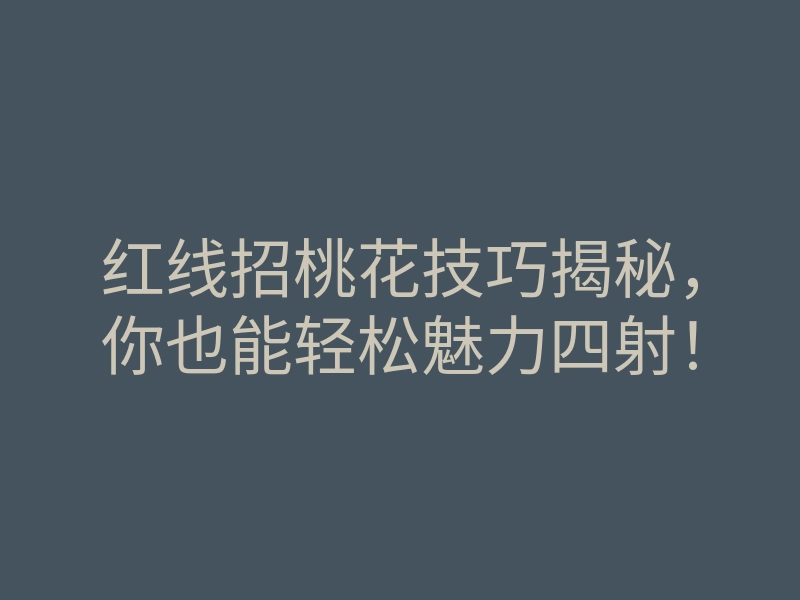 红线招桃花技巧揭秘,你也能轻松魅力四射!