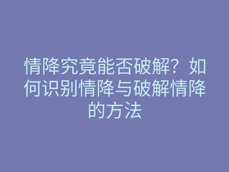 情降究竟能否破解？如何识别情降与破解情降的方法