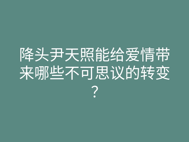 降头尹天照能给爱情带来哪些不可思议的转变?