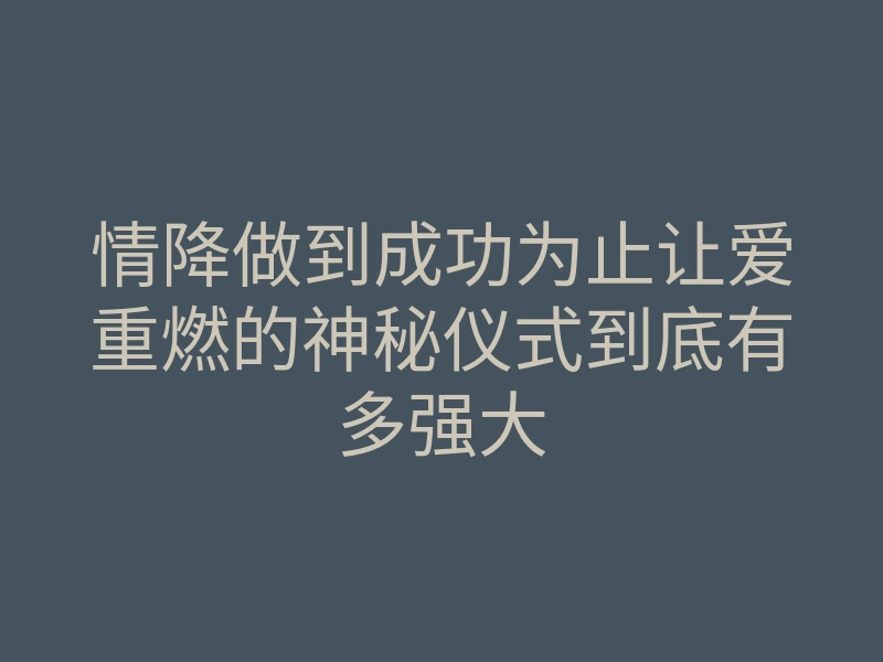 情降做到成功为止让爱重燃的神秘仪式到底有多强大