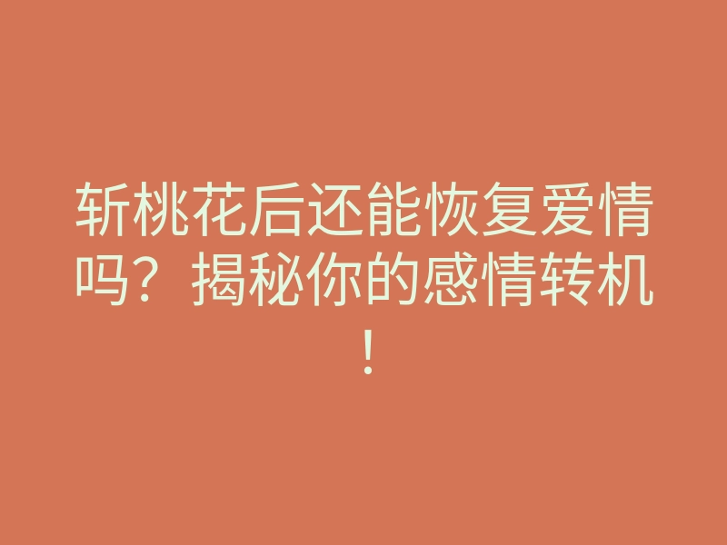 斩桃花后还能恢复爱情吗？揭秘你的感情转机！