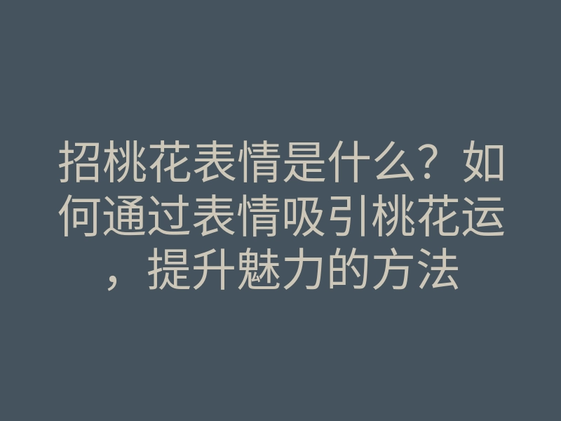招桃花表情是什么?如何通过表情吸引桃花运,提升魅力的方法