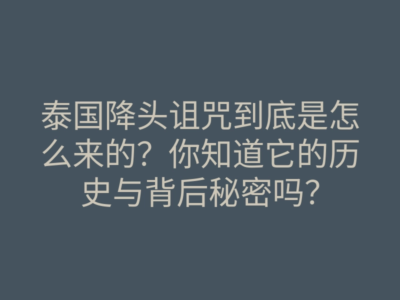 泰国降头诅咒到底是怎么来的?你知道它的历史与背后秘密吗?