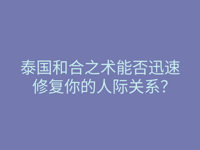 泰国和合之术能否迅速修复你的人际关系?
