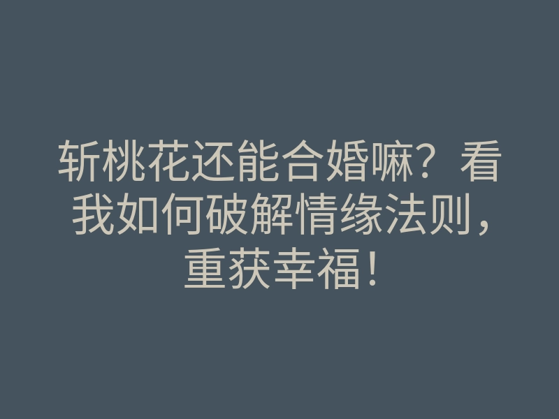 斩桃花还能合婚嘛?看我如何破解情缘法则,重获幸福!