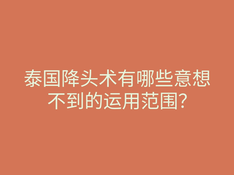 泰国降头术有哪些意想不到的运用范围？