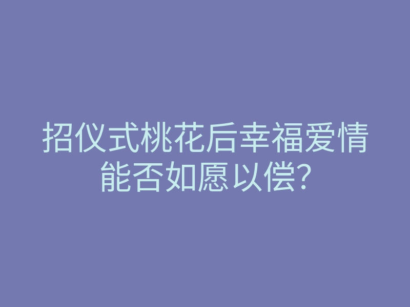 招仪式桃花后幸福爱情能否如愿以偿?