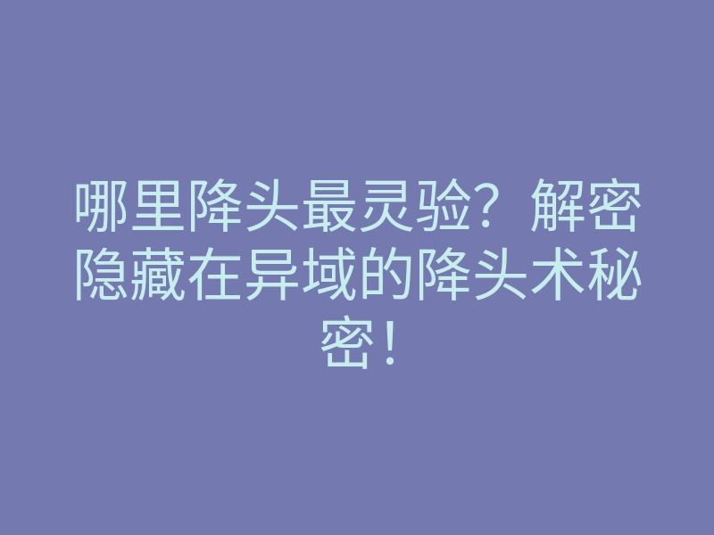 哪里降头最灵验?解密隐藏在异域的降头术秘密!