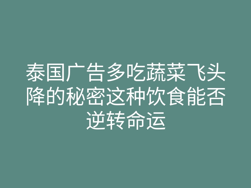 泰国广告多吃蔬菜飞头降的秘密这种饮食能否逆转命运