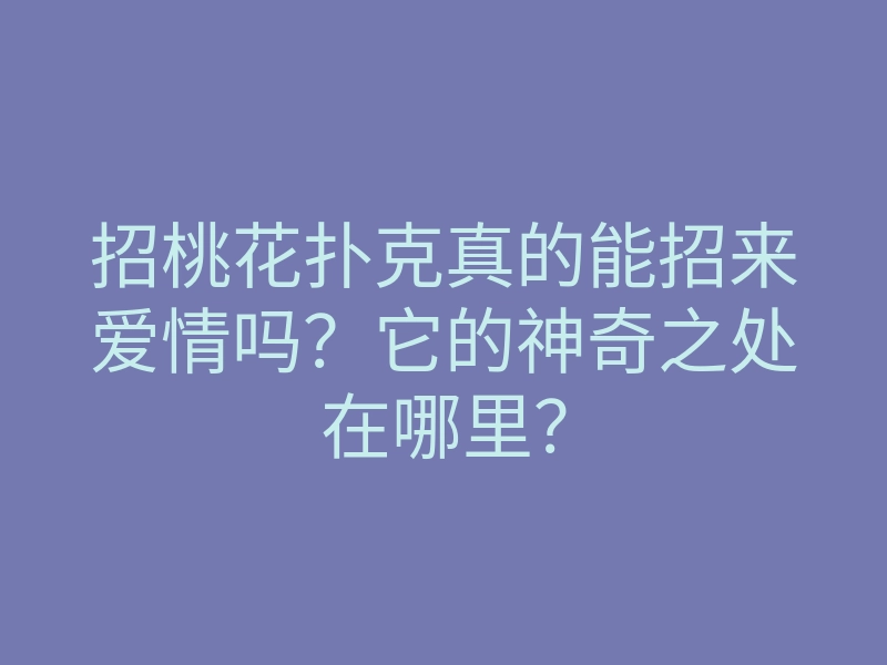 招桃花扑克真的能招来爱情吗?它的神奇之处在哪里?