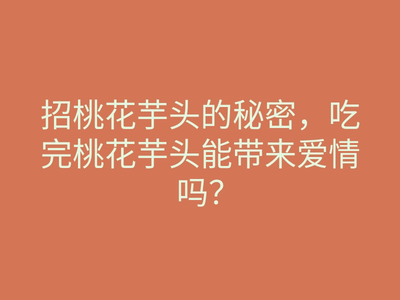 招桃花芋头的秘密,吃完桃花芋头能带来爱情吗?