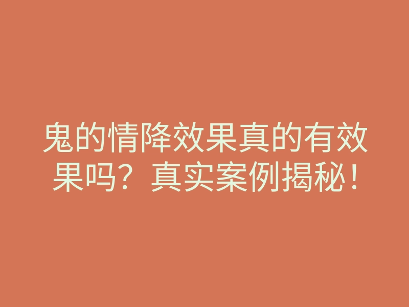 鬼的情降效果真的有效果吗?真实案例揭秘!