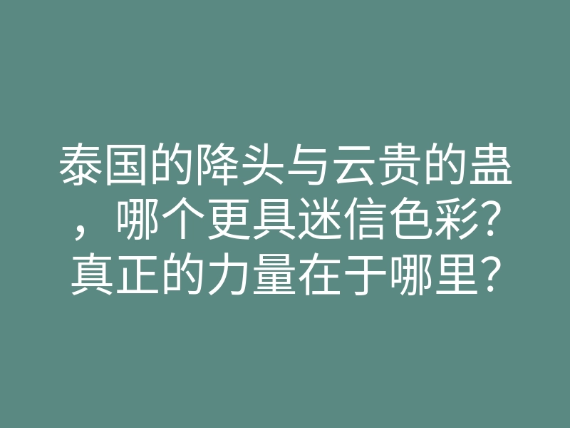 泰国的降头与云贵的蛊,哪个更具迷信色彩?真正的力量在于哪里?