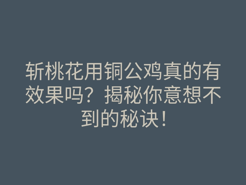 斩桃花用铜公鸡真的有效果吗？揭秘你意想不到的秘诀！