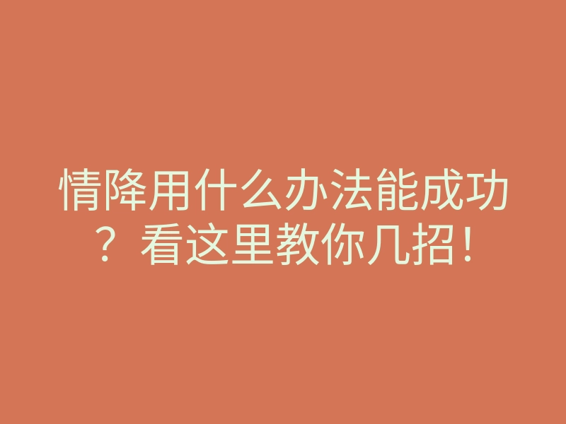情降用什么办法能成功?看这里教你几招!