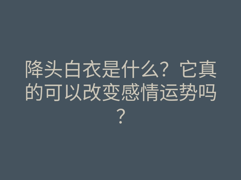降头白衣是什么?它真的可以改变感情运势吗?