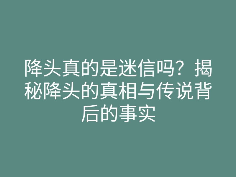 降头真的是迷信吗?揭秘降头的真相与传说背后的事实