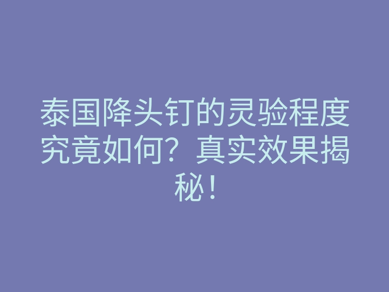 泰国降头钉的灵验程度究竟如何?真实效果揭秘!